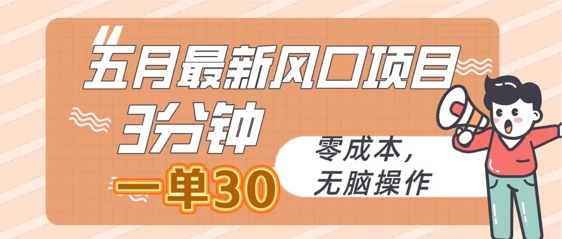 五月最新风口项目/3分钟一单30/无脑操作0成本 第1张