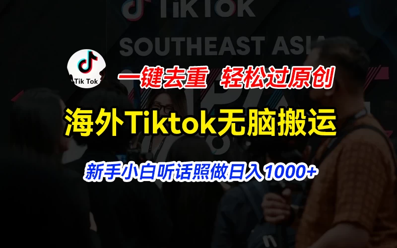 海外Tiktok短视频无脑搬运，一键去重轻松过原创，新手小白听话照做日入1000+