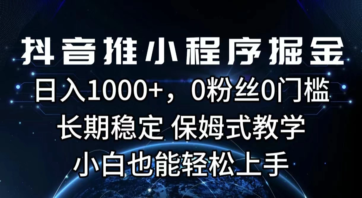 抖音推小程序掘金，日入1000+，0粉丝0门槛，长期稳定，保姆式教学，小白也能轻松上手 第1张