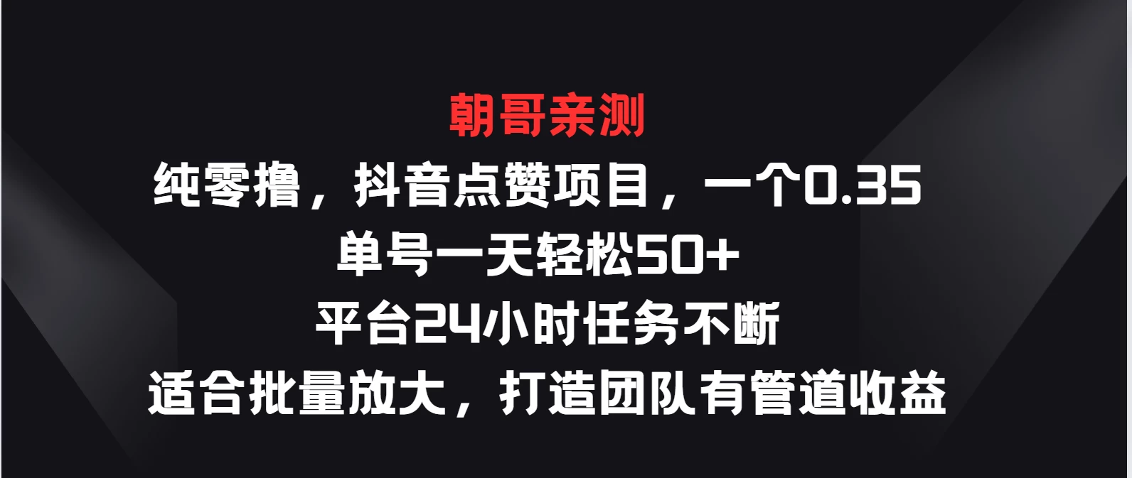 纯零撸，抖音点赞项目，一个0.35 单号一天轻松50+ 平台24小时任务不断，适合批量放大，打造团队有管道收益