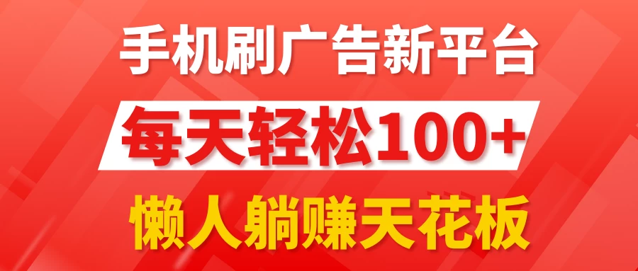 手机刷广告新平台3.0，每天轻松100+，懒人躺赚天花板