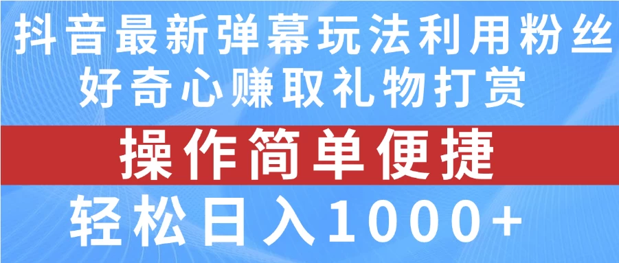 抖音弹幕最新玩法，利用粉丝好奇心赚取礼物打赏，轻松日入1000+