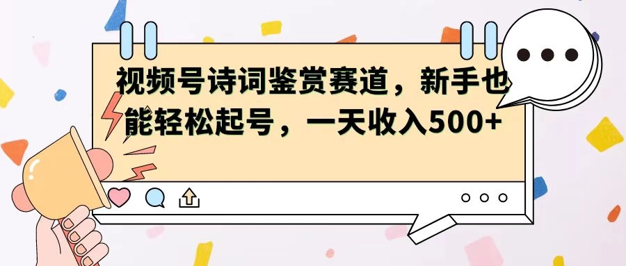 视频号赛道——诗词鉴赏，新手也能轻松起号，一天收入500+