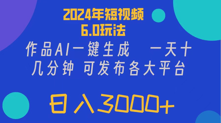 2024年短视频6.0玩法，作品AI一键生成，可各大短视频同发布。轻松日入3000+