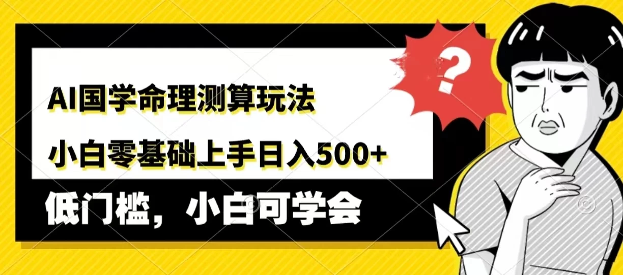 AI国学命理测算玩法，小白零基础上手，日入500+ 第1张