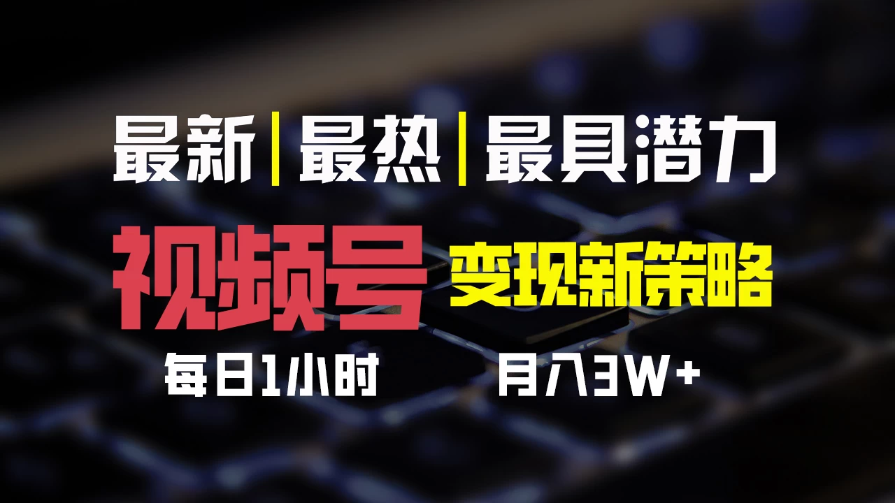 视频号变现新策略，每日只需一小时，月入30000+