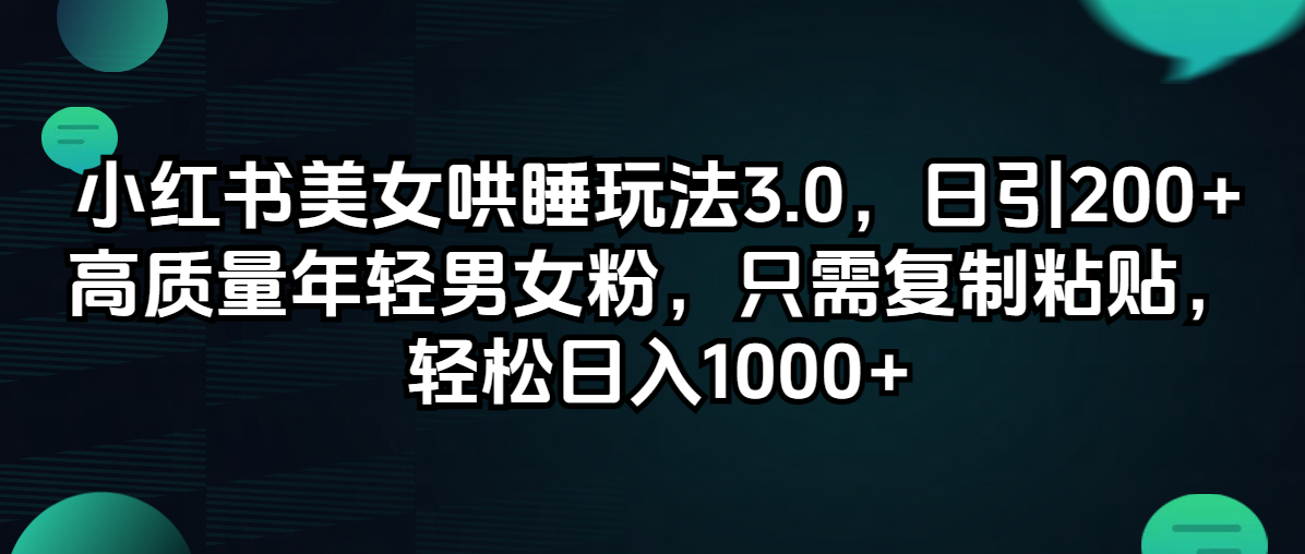 小红书美女哄睡玩法3.0，日引200+高质量年轻男女粉，只需复制粘贴，轻松日入1000+