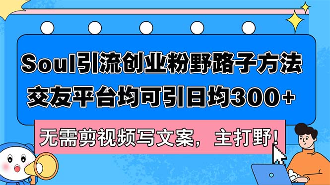 Soul引流创业粉野路子方法，交友平台均可引日均300+，无需剪视频写文案，主打野！