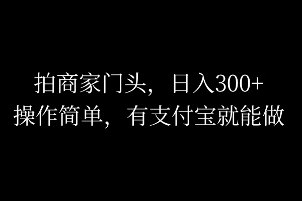 拍商家门头，日入300+，操作简单，有支付宝就可以做