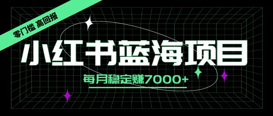 小红书蓝海项目，零门槛、高回报，每月稳定赚7000+ 第1张