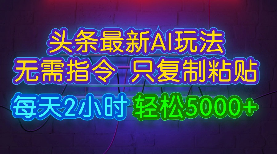 今日头条最新AI玩法，无需指令只复制粘贴，每天2小时，轻松5000+